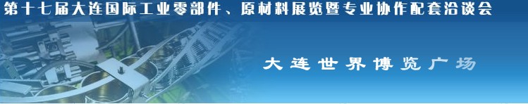 第十七屆大連國際工業(yè)零部件、原材料展覽暨專業(yè)協(xié)作配套洽談會