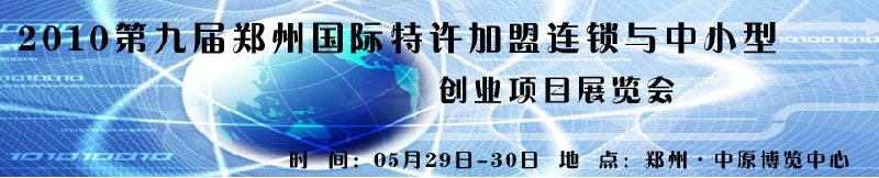 2010第九屆鄭州國(guó)際特許加盟連鎖與中小型創(chuàng)業(yè)項(xiàng)目展覽會(huì)