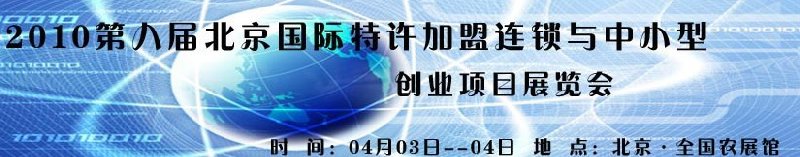 2010第九屆北京國際特許加盟連鎖與中小型創(chuàng)業(yè)項(xiàng)目展覽會(huì)