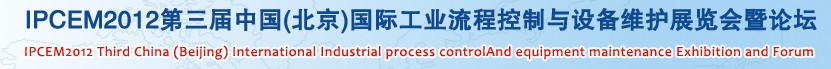 IPCEM2012第三屆中國(北京)國際工業(yè)流程控制與設備維護展覽會暨論壇