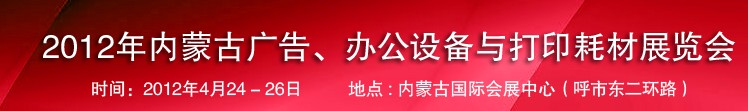 2012年內(nèi)蒙古廣告設備、辦公設備與打印耗材展覽會