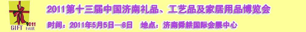 2011第十三屆山東禮品、工藝品及家居用品（濟南）博覽會山東禮品、工藝品、家居用品（濟南）博覽會