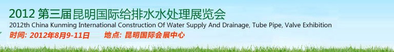 2012第三屆昆明國際給排水水處理展覽會云南國際給排水、水處理及管泵閥展覽會