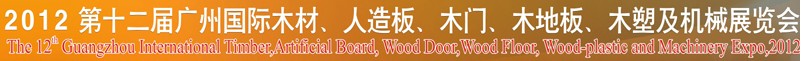 2012第十二屆廣州國際木材、人造板、木門、木地板、裝飾紙、木塑及機械展覽會