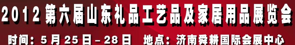 2012第六屆山東禮品、工藝品及家居用品（濟(jì)南）博覽會(huì)