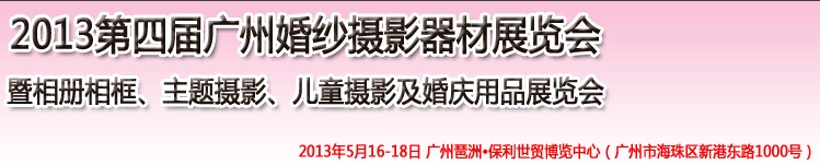 2013第四屆廣州婚紗攝影器件展覽會暨相冊相框、主題攝影及兒童攝影、婚慶用品展覽會