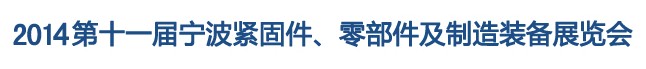 2014第11屆寧波緊固件、零部件及制造裝備展覽會