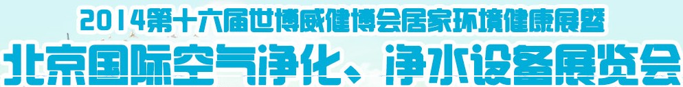 2014第十六屆世博威健博會居家環(huán)境健康展暨北京國際空氣凈化、凈水設備展覽會