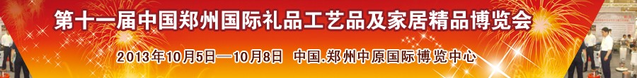 2013第十一屆中國(guó)鄭州國(guó)際禮品工藝品及家居精品博覽會(huì)