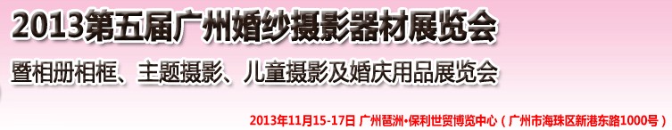 2013第五屆廣州婚紗攝影器件展覽會暨相冊相框、主題攝影及兒童攝影、婚慶用品展覽會