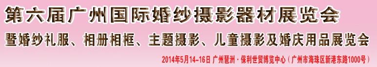 2014第六屆廣州婚紗攝影器件展覽會暨相冊相框、主題攝影及兒童攝影、婚慶用品展覽會