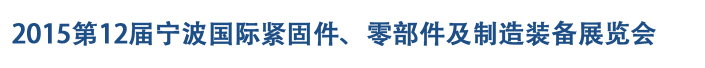 2015第12屆寧波緊固件、零部件及制造裝備展覽會(huì)