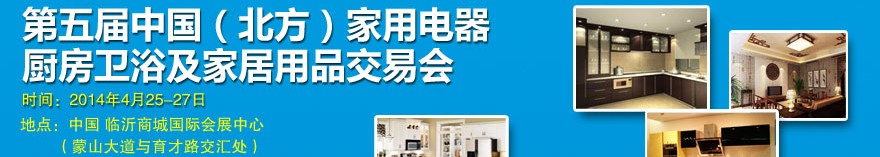 2014第五屆中國(北方)家用電器廚房衛(wèi)浴及家居用品交易會(huì)