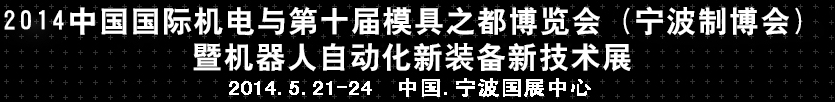 2014中國國際機電與第十屆模具之都博覽會（寧波制博會）暨機器人自動化新裝備新技術(shù)展