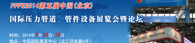 PPFE2014第五屆中國（北京）國際壓力管道、管件設(shè)備展覽會(huì)暨論壇