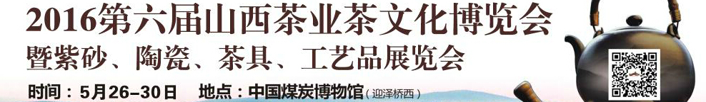 2016第六屆山西茶業(yè)茶文化博覽會(huì)暨紫砂、陶瓷、茶具、工藝品展覽會(huì)