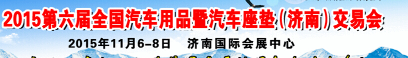 2015第六屆全國(guó)汽車用品暨汽車座墊（濟(jì)南）交易會(huì)