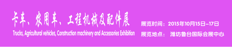 2015卡車、農(nóng)用車、工程機(jī)械及配件展------中國(濰坊）國際裝備制造業(yè)博覽會