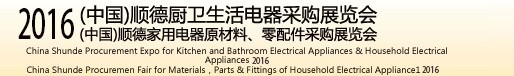 2016(中國)順德廚衛(wèi)生活電器采購展覽會<br>(中國)順德家用電器原材料、零配件采購展覽會