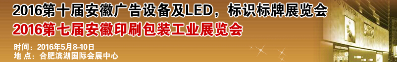 2016第十屆安徽廣告設備及LED、標識標牌展覽會<br>2016第七屆安徽印刷包裝工業(yè)展覽會