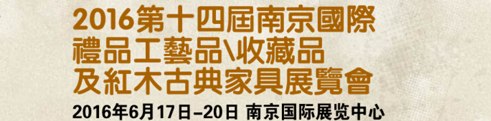 2016第十四屆南京國際禮品工藝品、藝術(shù)收藏品及紅木家具博覽會