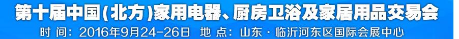 2016第十屆中國(guó)(北方)家用電器、廚房衛(wèi)浴及家居用品交易會(huì)