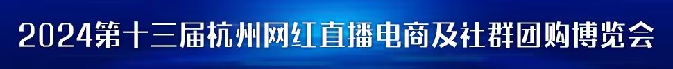 2023第五屆中國 (杭州）網(wǎng)紅直播電商與社群團(tuán)購展覽會/2024第十三屆杭州（全球）新電商博覽會